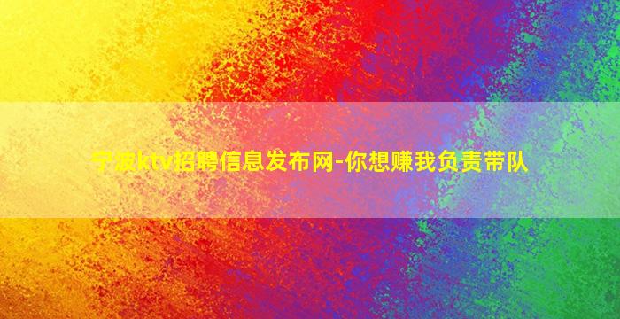 宁波ktv招聘信息发布网-你想赚我负责带队